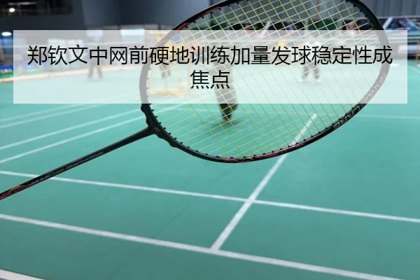 郑钦文中网前硬地训练加量发球稳定性成焦点